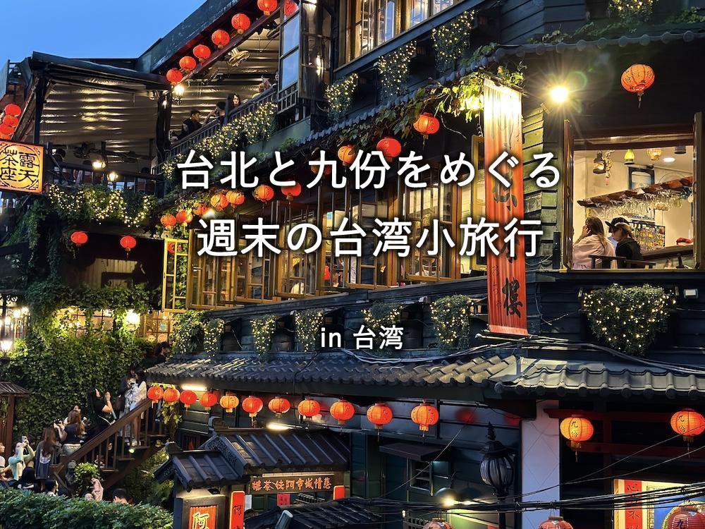 台北と九份をめぐる、週末の台湾小旅行